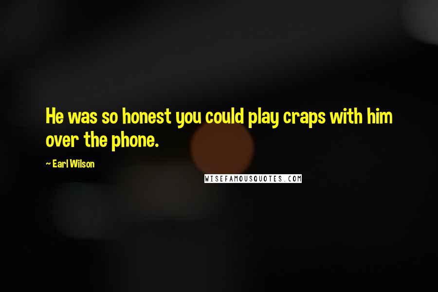Earl Wilson Quotes: He was so honest you could play craps with him over the phone.