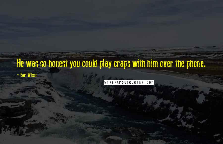 Earl Wilson Quotes: He was so honest you could play craps with him over the phone.