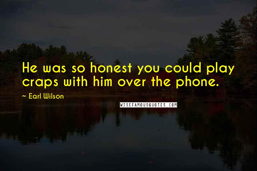 Earl Wilson Quotes: He was so honest you could play craps with him over the phone.