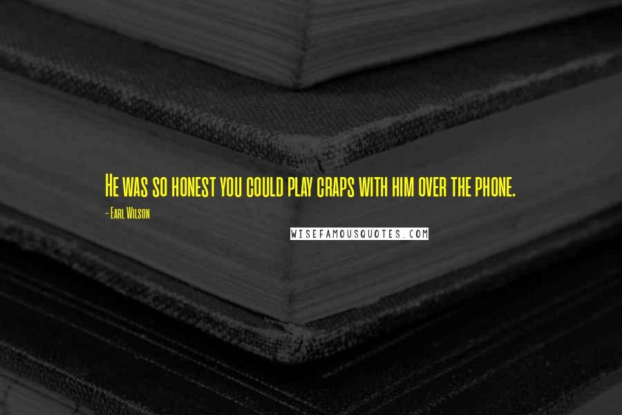 Earl Wilson Quotes: He was so honest you could play craps with him over the phone.