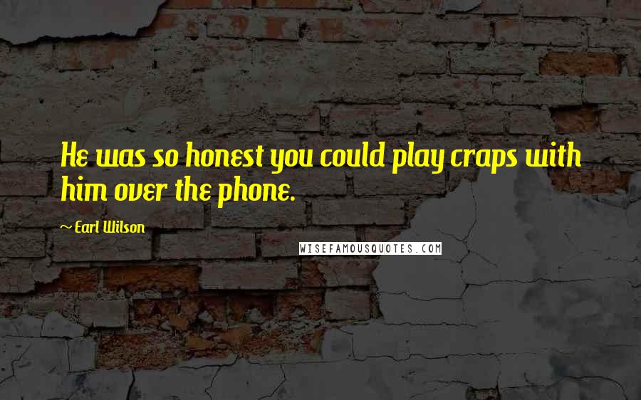 Earl Wilson Quotes: He was so honest you could play craps with him over the phone.