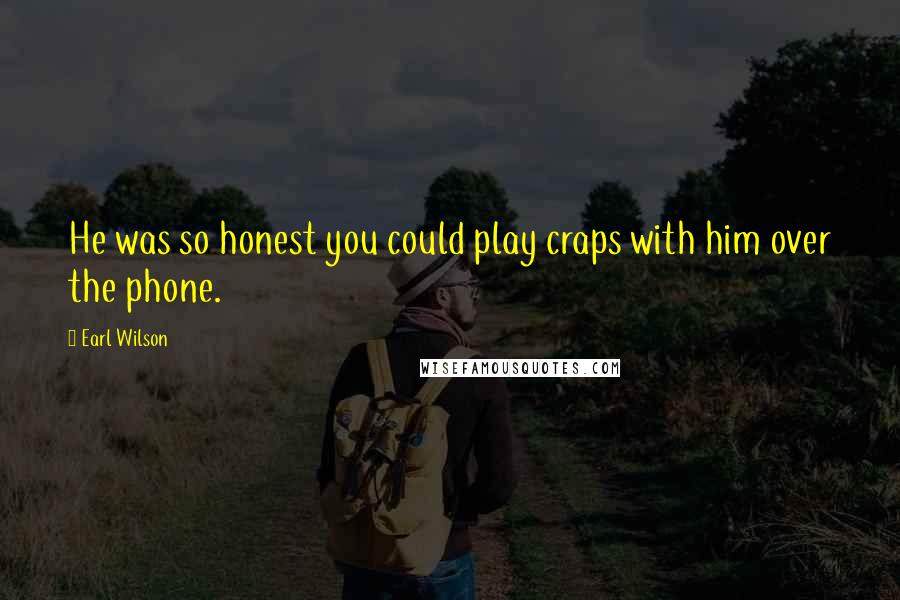 Earl Wilson Quotes: He was so honest you could play craps with him over the phone.