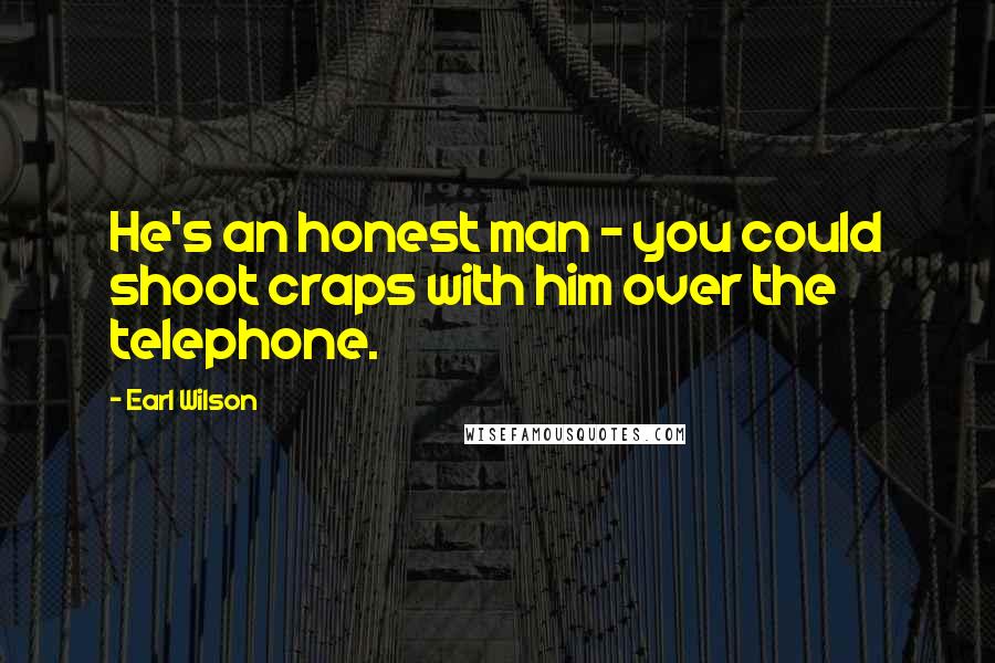 Earl Wilson Quotes: He's an honest man - you could shoot craps with him over the telephone.