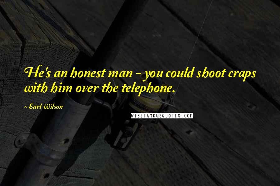 Earl Wilson Quotes: He's an honest man - you could shoot craps with him over the telephone.