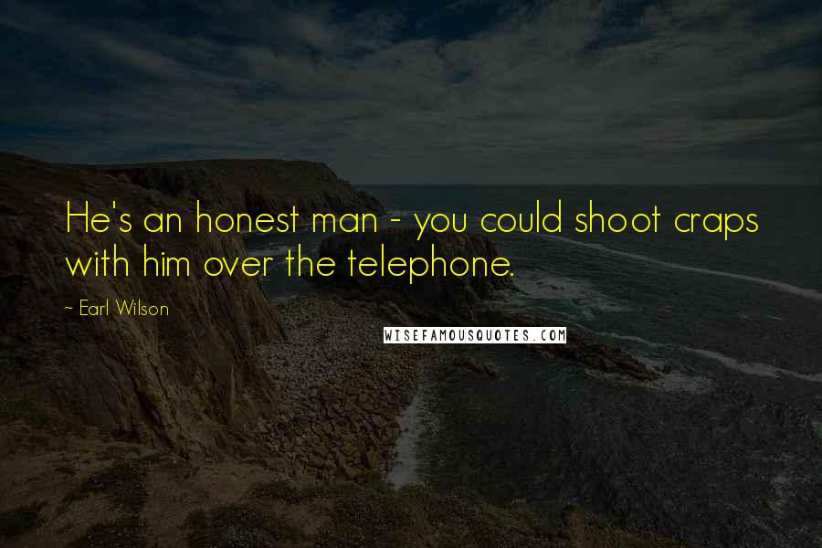 Earl Wilson Quotes: He's an honest man - you could shoot craps with him over the telephone.