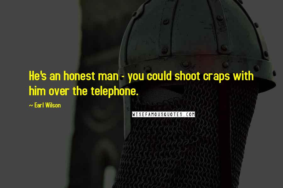 Earl Wilson Quotes: He's an honest man - you could shoot craps with him over the telephone.
