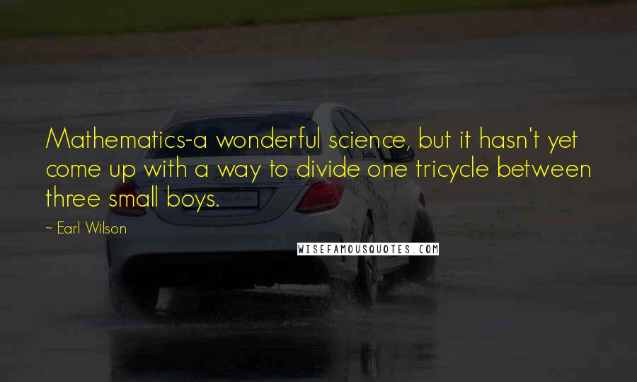 Earl Wilson Quotes: Mathematics-a wonderful science, but it hasn't yet come up with a way to divide one tricycle between three small boys.