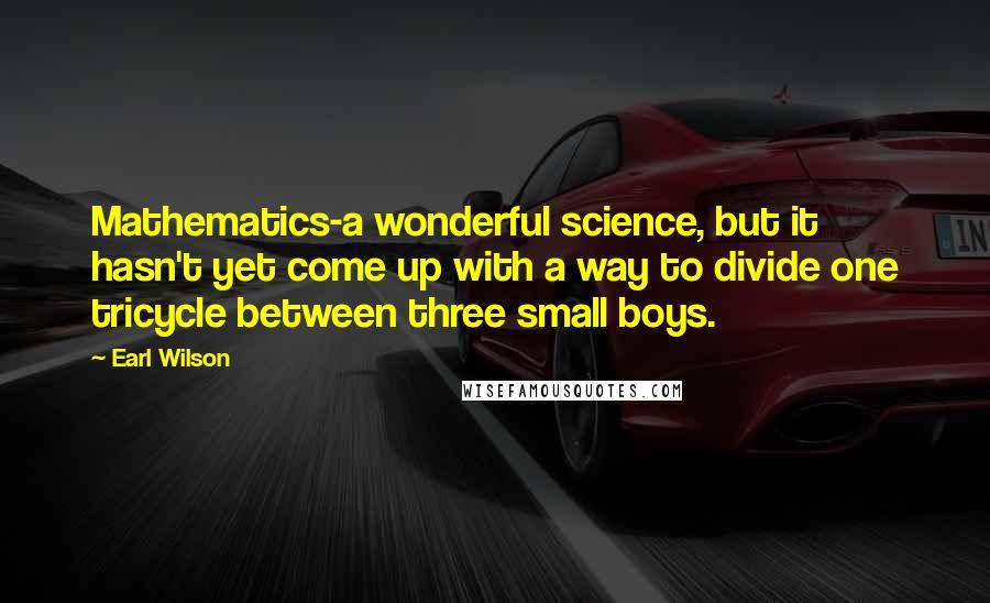 Earl Wilson Quotes: Mathematics-a wonderful science, but it hasn't yet come up with a way to divide one tricycle between three small boys.