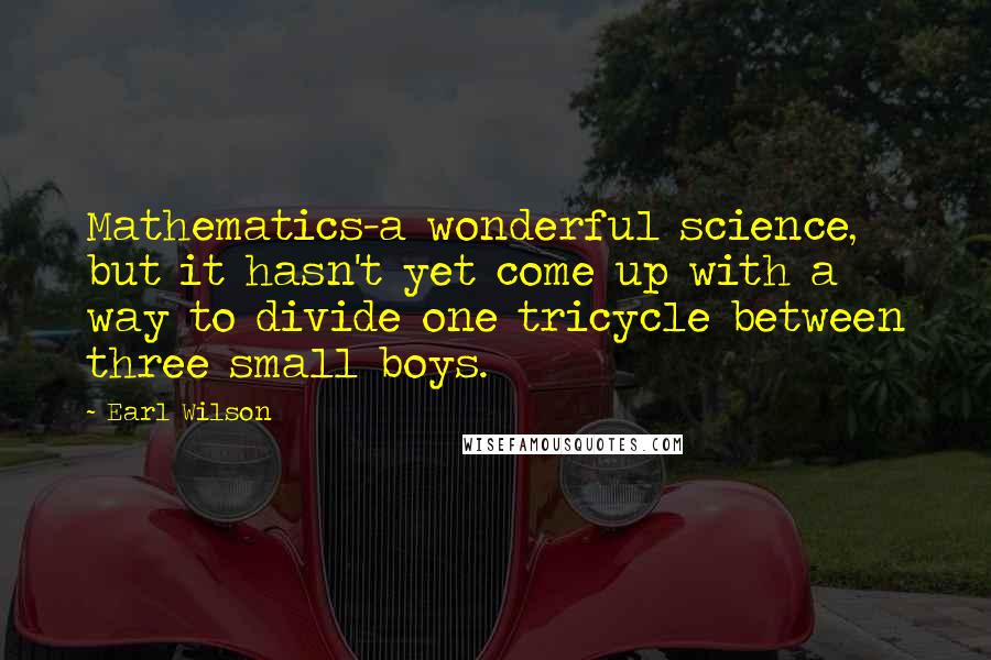 Earl Wilson Quotes: Mathematics-a wonderful science, but it hasn't yet come up with a way to divide one tricycle between three small boys.