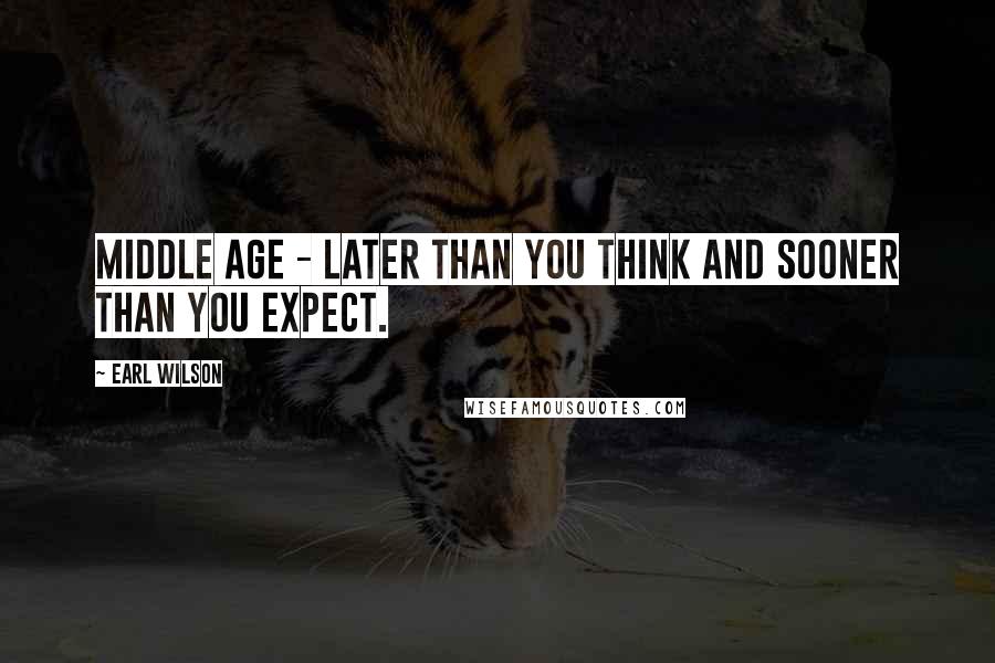 Earl Wilson Quotes: Middle Age - later than you think and sooner than you expect.