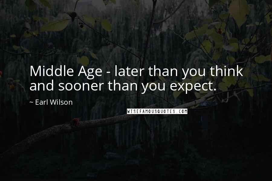 Earl Wilson Quotes: Middle Age - later than you think and sooner than you expect.