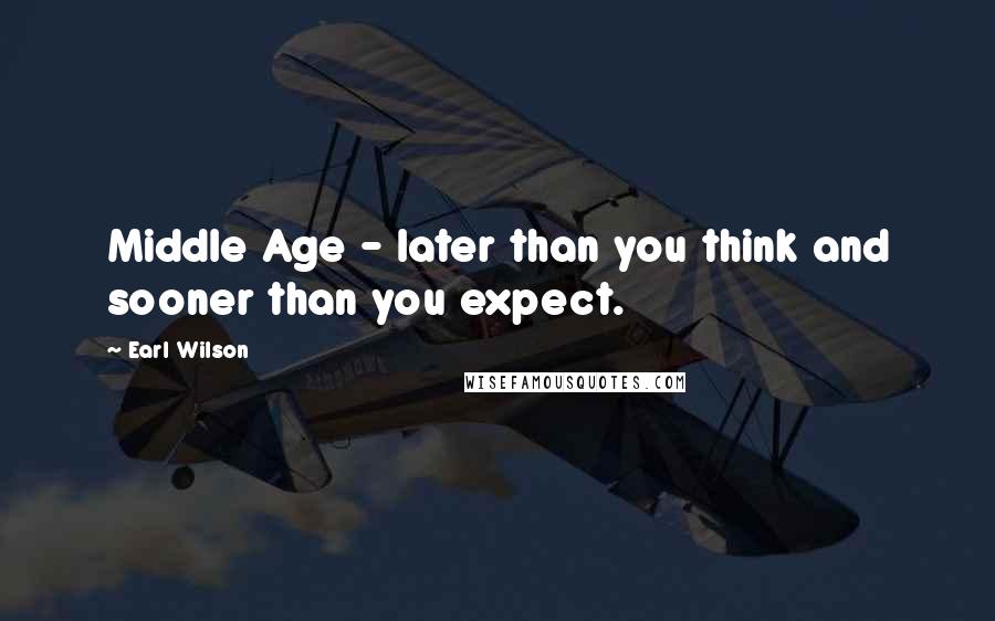 Earl Wilson Quotes: Middle Age - later than you think and sooner than you expect.