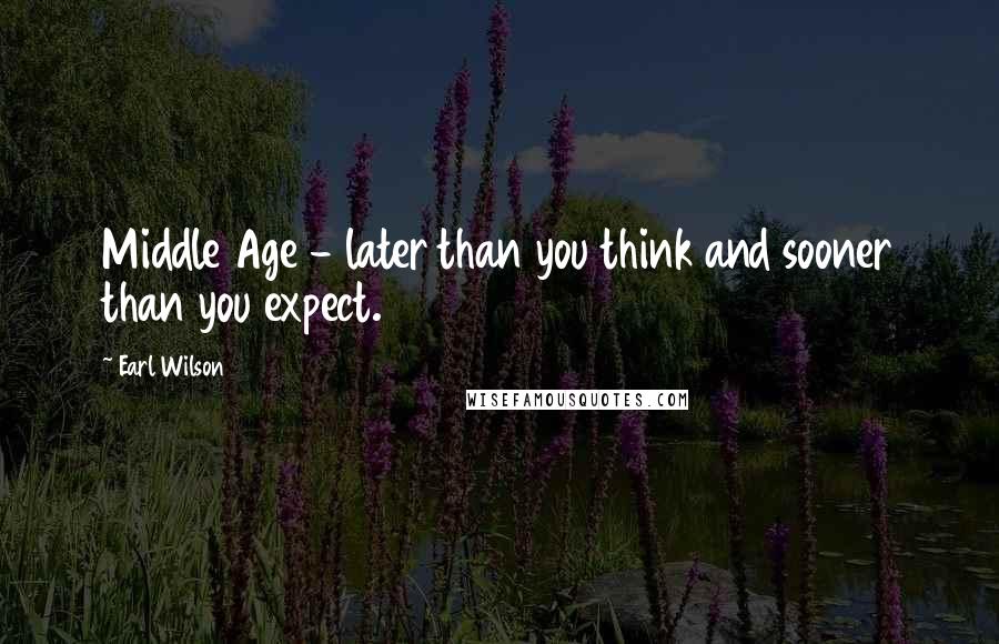 Earl Wilson Quotes: Middle Age - later than you think and sooner than you expect.