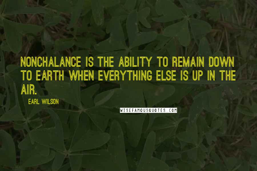 Earl Wilson Quotes: Nonchalance is the ability to remain down to earth when everything else is up in the air.