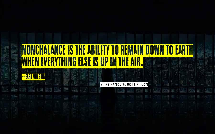 Earl Wilson Quotes: Nonchalance is the ability to remain down to earth when everything else is up in the air.