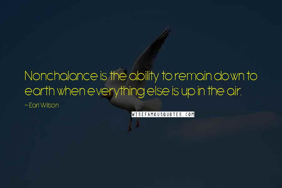 Earl Wilson Quotes: Nonchalance is the ability to remain down to earth when everything else is up in the air.