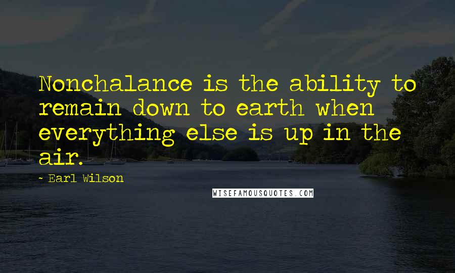 Earl Wilson Quotes: Nonchalance is the ability to remain down to earth when everything else is up in the air.