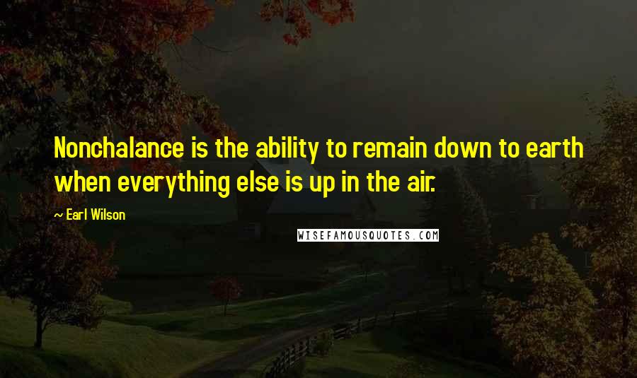 Earl Wilson Quotes: Nonchalance is the ability to remain down to earth when everything else is up in the air.
