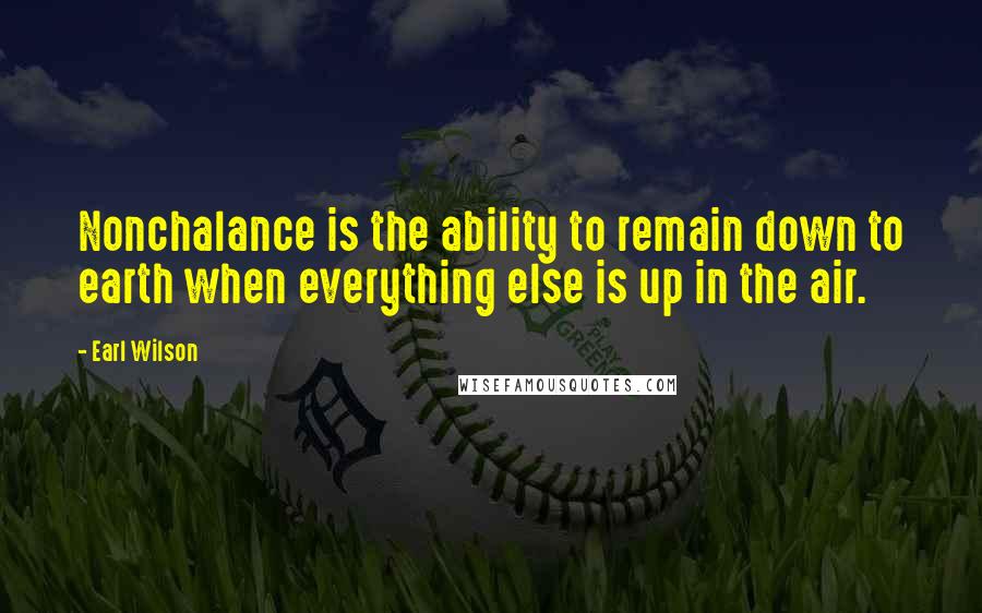 Earl Wilson Quotes: Nonchalance is the ability to remain down to earth when everything else is up in the air.