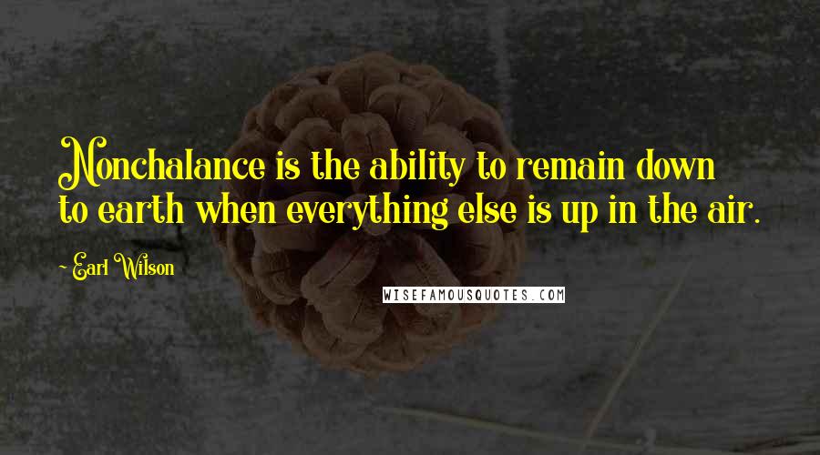 Earl Wilson Quotes: Nonchalance is the ability to remain down to earth when everything else is up in the air.