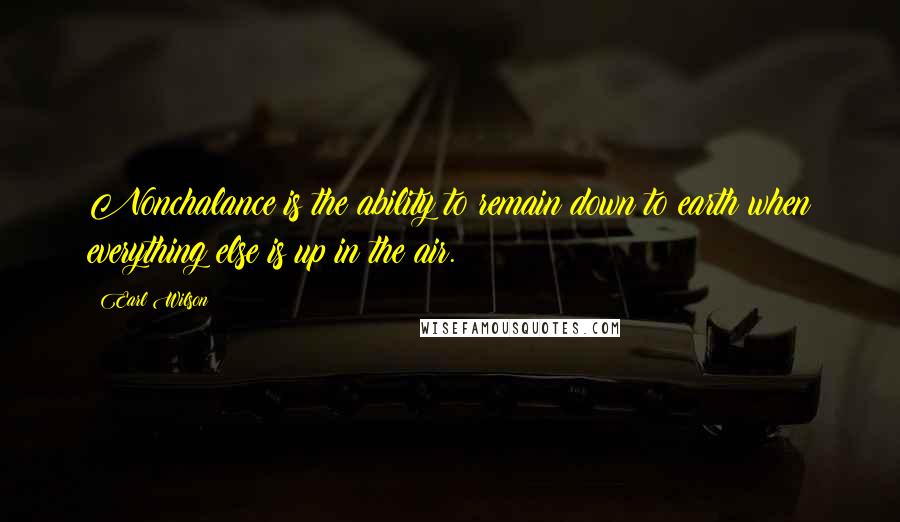 Earl Wilson Quotes: Nonchalance is the ability to remain down to earth when everything else is up in the air.