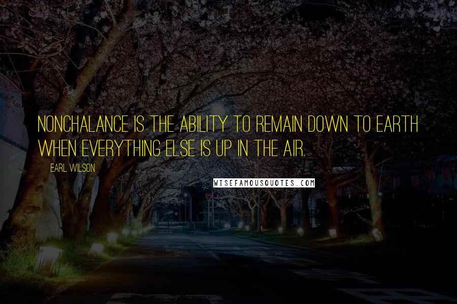 Earl Wilson Quotes: Nonchalance is the ability to remain down to earth when everything else is up in the air.