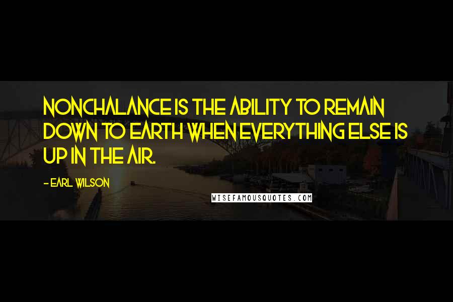 Earl Wilson Quotes: Nonchalance is the ability to remain down to earth when everything else is up in the air.