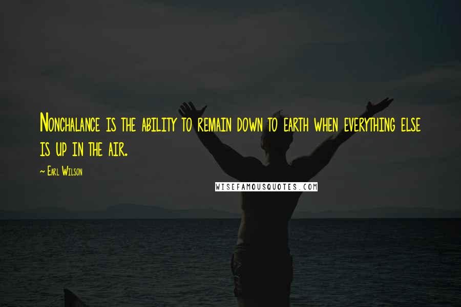 Earl Wilson Quotes: Nonchalance is the ability to remain down to earth when everything else is up in the air.