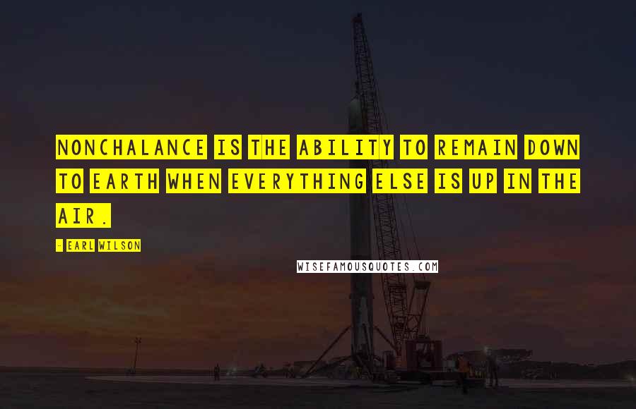 Earl Wilson Quotes: Nonchalance is the ability to remain down to earth when everything else is up in the air.