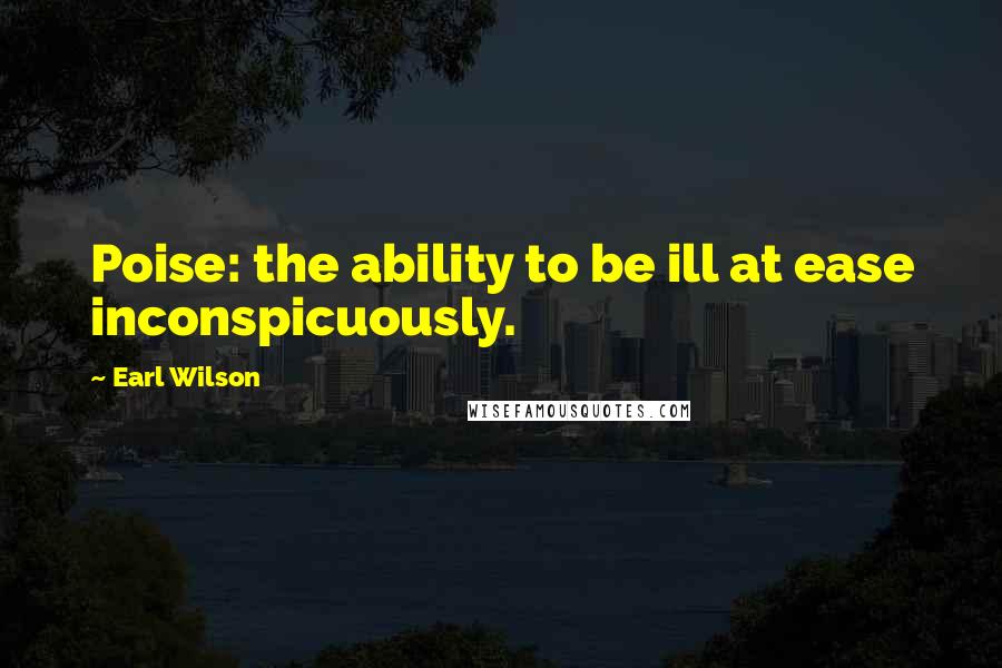 Earl Wilson Quotes: Poise: the ability to be ill at ease inconspicuously.