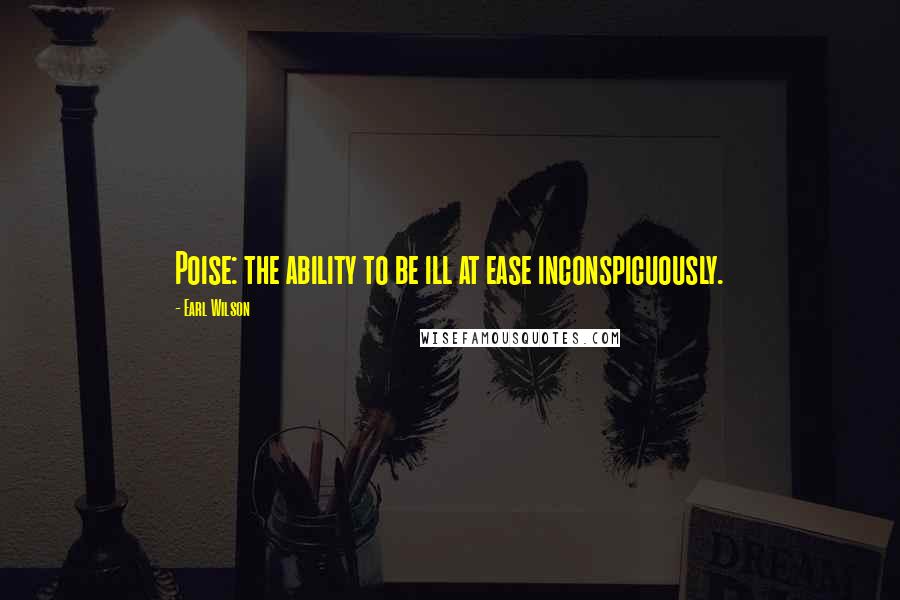 Earl Wilson Quotes: Poise: the ability to be ill at ease inconspicuously.