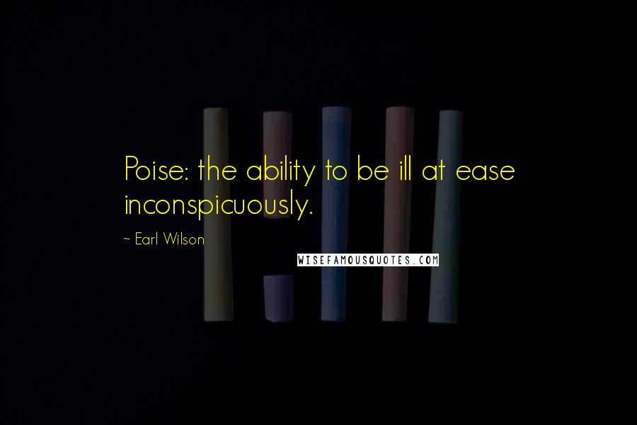 Earl Wilson Quotes: Poise: the ability to be ill at ease inconspicuously.
