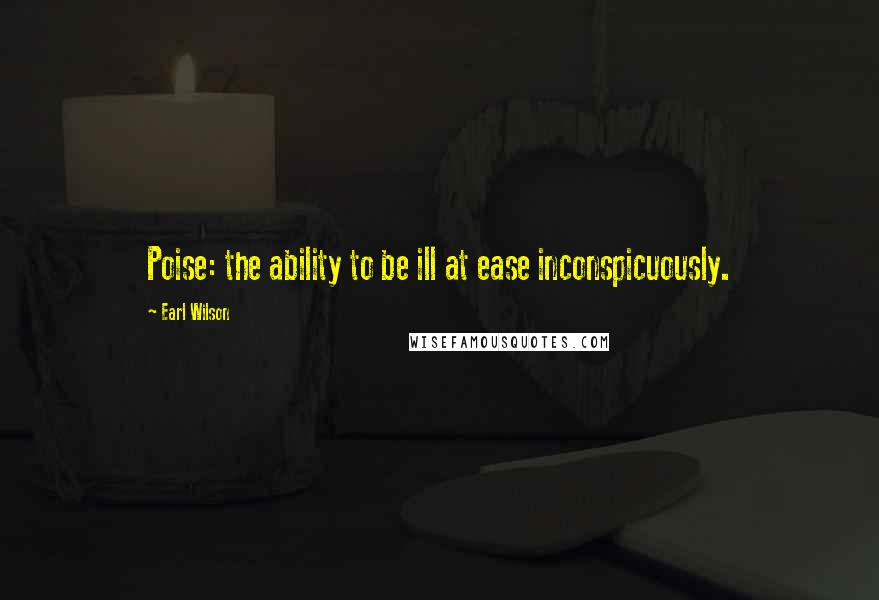 Earl Wilson Quotes: Poise: the ability to be ill at ease inconspicuously.
