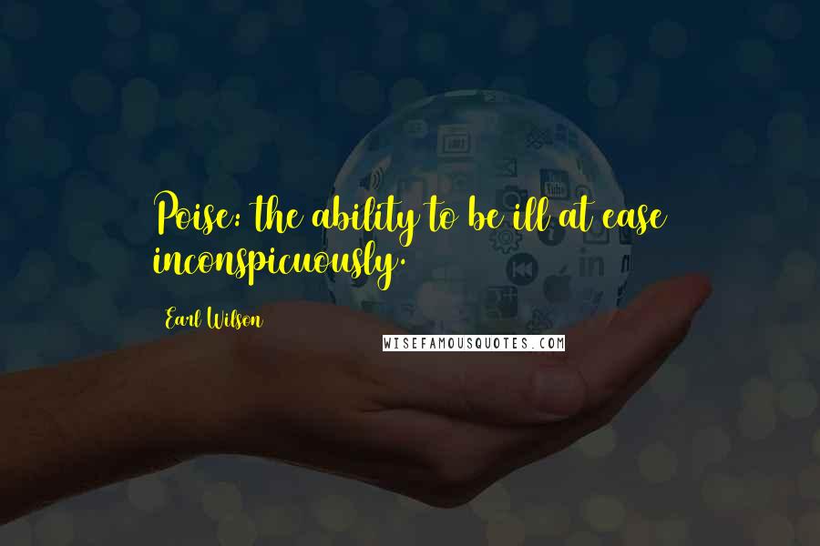 Earl Wilson Quotes: Poise: the ability to be ill at ease inconspicuously.
