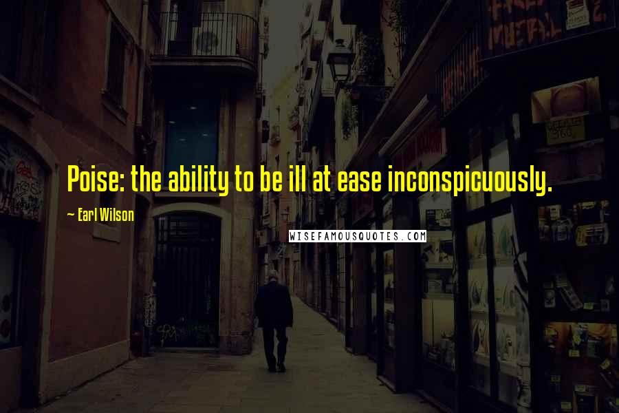 Earl Wilson Quotes: Poise: the ability to be ill at ease inconspicuously.