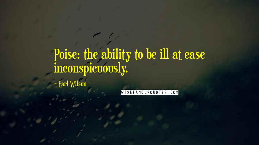Earl Wilson Quotes: Poise: the ability to be ill at ease inconspicuously.