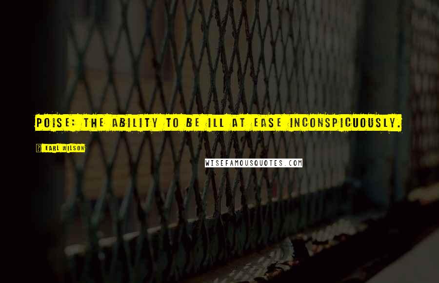 Earl Wilson Quotes: Poise: the ability to be ill at ease inconspicuously.