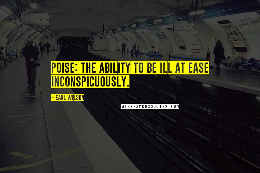 Earl Wilson Quotes: Poise: the ability to be ill at ease inconspicuously.