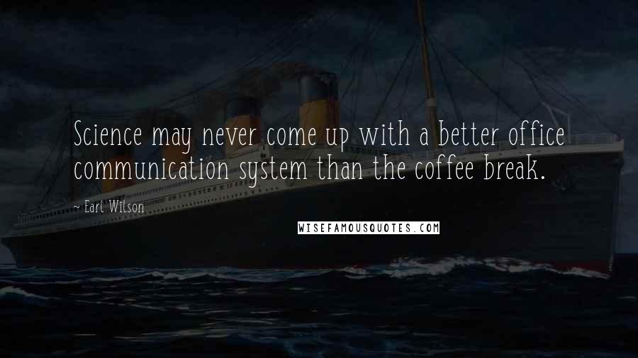 Earl Wilson Quotes: Science may never come up with a better office communication system than the coffee break.