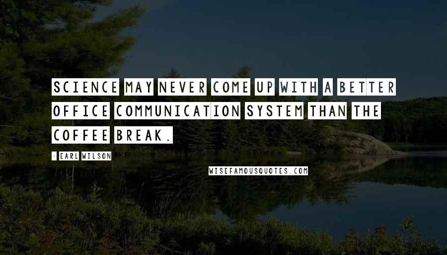 Earl Wilson Quotes: Science may never come up with a better office communication system than the coffee break.