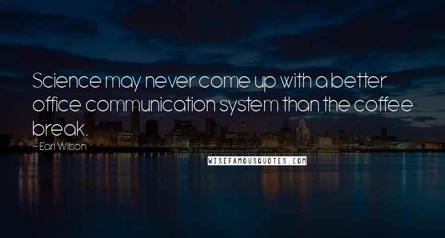 Earl Wilson Quotes: Science may never come up with a better office communication system than the coffee break.