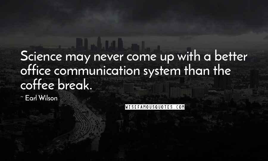 Earl Wilson Quotes: Science may never come up with a better office communication system than the coffee break.