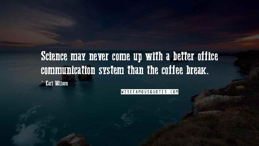 Earl Wilson Quotes: Science may never come up with a better office communication system than the coffee break.