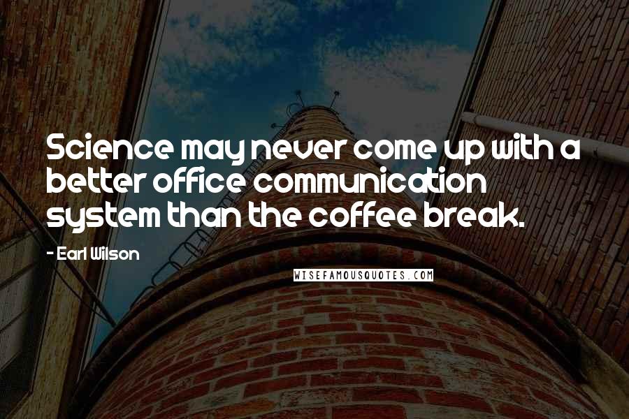 Earl Wilson Quotes: Science may never come up with a better office communication system than the coffee break.