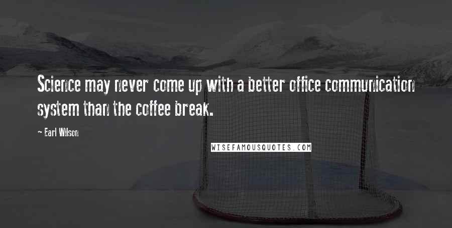 Earl Wilson Quotes: Science may never come up with a better office communication system than the coffee break.