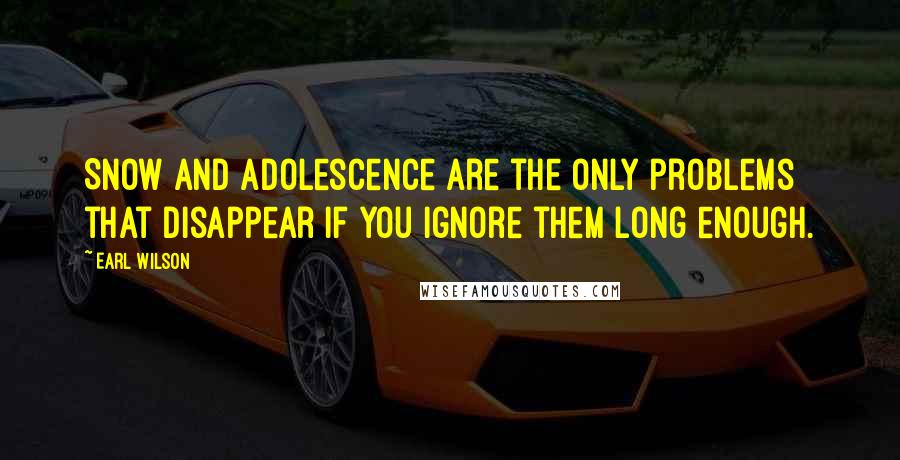 Earl Wilson Quotes: Snow and adolescence are the only problems that disappear if you ignore them long enough.