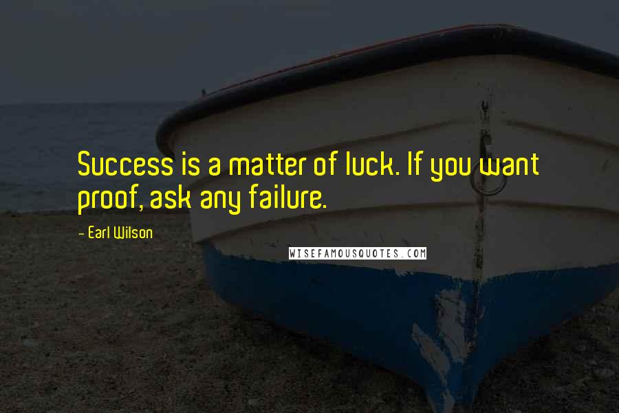 Earl Wilson Quotes: Success is a matter of luck. If you want proof, ask any failure.