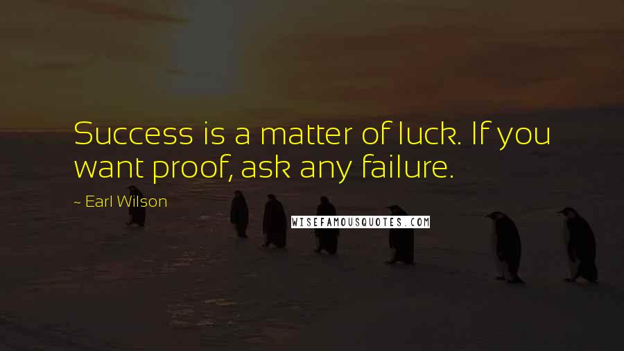 Earl Wilson Quotes: Success is a matter of luck. If you want proof, ask any failure.