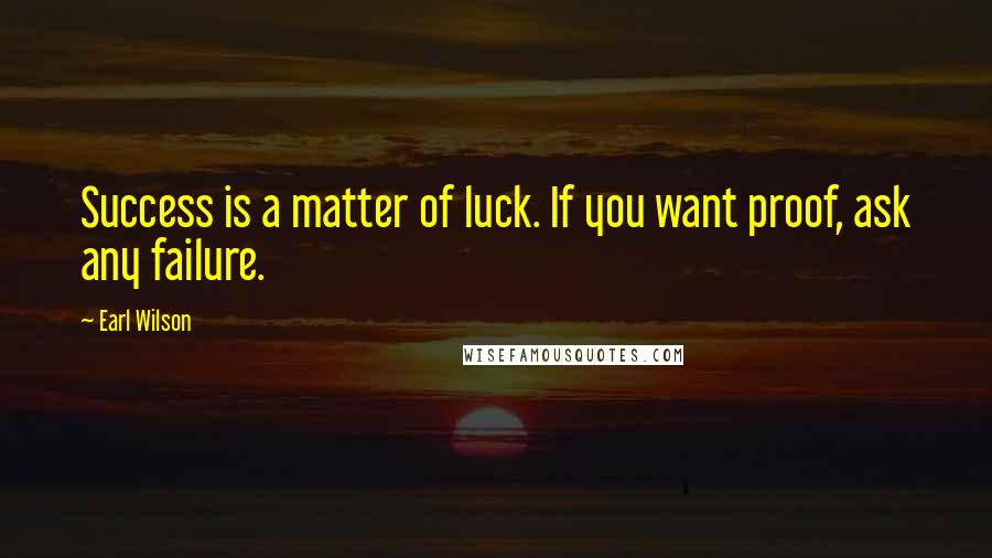 Earl Wilson Quotes: Success is a matter of luck. If you want proof, ask any failure.