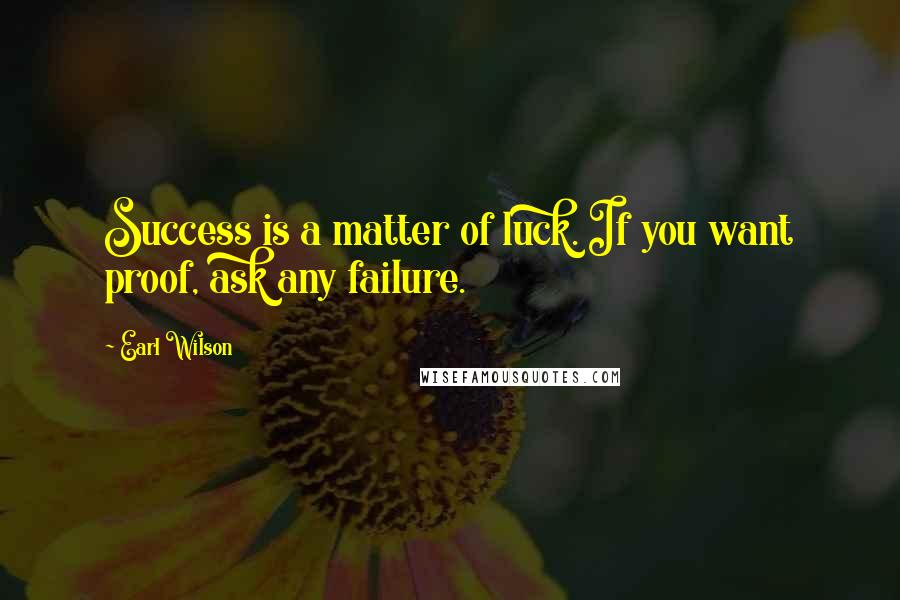 Earl Wilson Quotes: Success is a matter of luck. If you want proof, ask any failure.